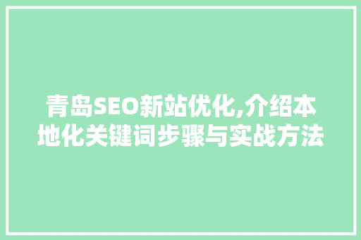 青岛SEO新站优化,介绍本地化关键词步骤与实战方法