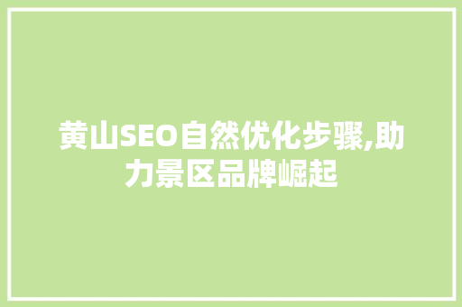 黄山SEO自然优化步骤,助力景区品牌崛起