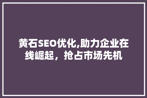 黄石SEO优化,助力企业在线崛起，抢占市场先机