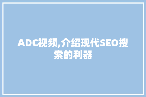 ADC视频,介绍现代SEO搜索的利器