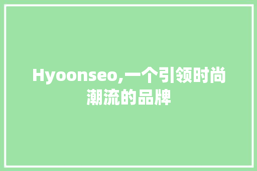 Hyoonseo,一个引领时尚潮流的品牌