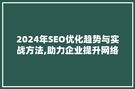 2024年SEO优化趋势与实战方法,助力企业提升网络竞争力