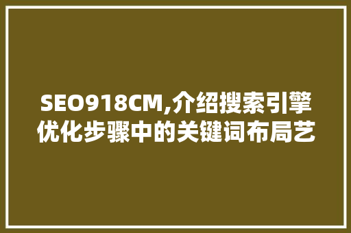 SEO918CM,介绍搜索引擎优化步骤中的关键词布局艺术