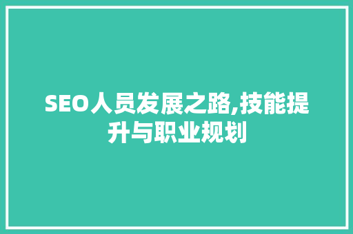 SEO人员发展之路,技能提升与职业规划
