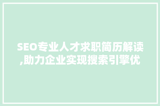 SEO专业人才求职简历解读,助力企业实现搜索引擎优化战略
