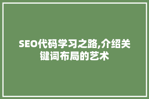 SEO代码学习之路,介绍关键词布局的艺术