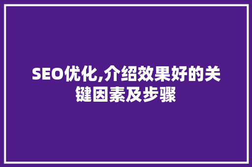 SEO优化,介绍效果好的关键因素及步骤