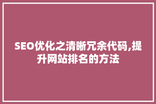 SEO优化之清晰冗余代码,提升网站排名的方法