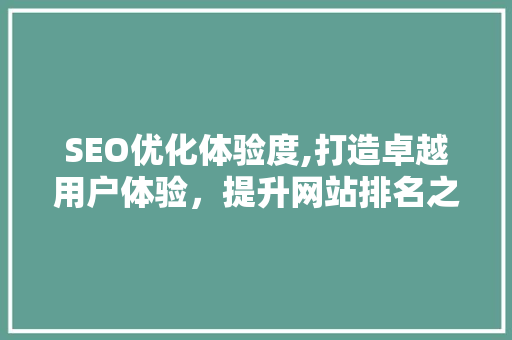 SEO优化体验度,打造卓越用户体验，提升网站排名之路
