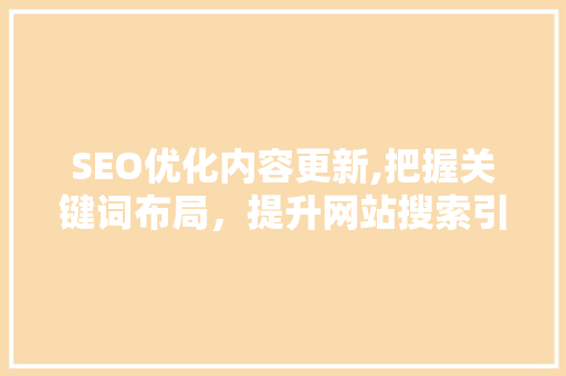 SEO优化内容更新,把握关键词布局，提升网站搜索引擎排名