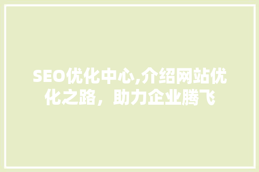 SEO优化中心,介绍网站优化之路，助力企业腾飞