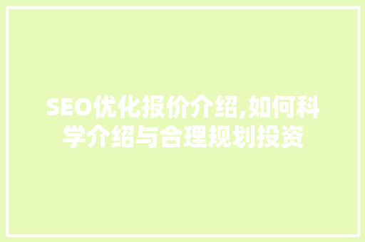 SEO优化报价介绍,如何科学介绍与合理规划投资