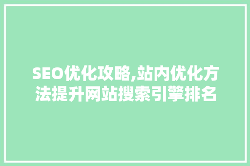SEO优化攻略,站内优化方法提升网站搜索引擎排名