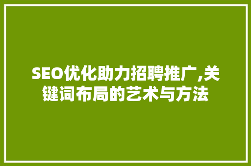 SEO优化助力招聘推广,关键词布局的艺术与方法