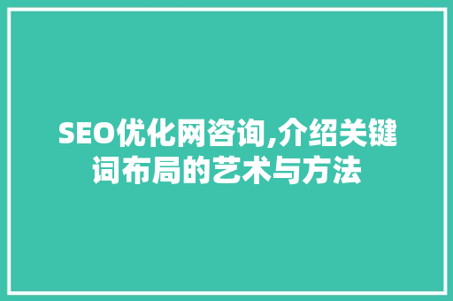 SEO优化网咨询,介绍关键词布局的艺术与方法