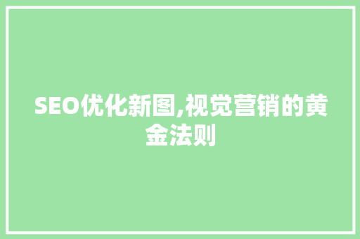 SEO优化新图,视觉营销的黄金法则