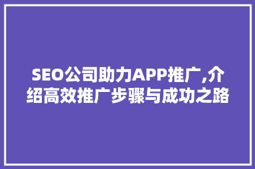 SEO公司助力APP推广,介绍高效推广步骤与成功之路