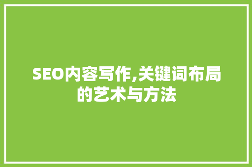 SEO内容写作,关键词布局的艺术与方法