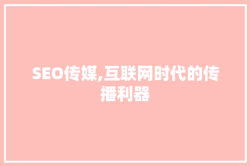 SEO传媒,互联网时代的传播利器