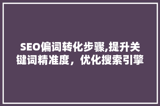 SEO偏词转化步骤,提升关键词精准度，优化搜索引擎排名
