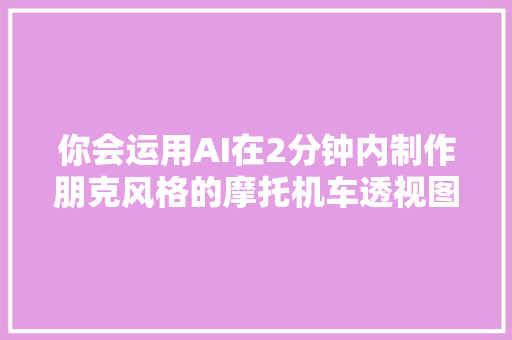你会运用AI在2分钟内制作朋克风格的摩托机车透视图吗