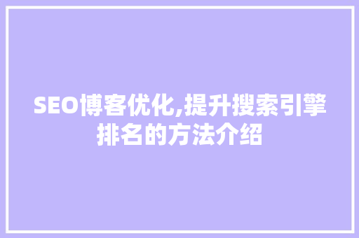 SEO博客优化,提升搜索引擎排名的方法介绍