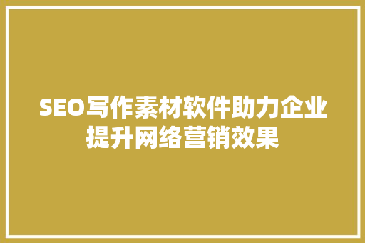 SEO写作素材软件助力企业提升网络营销效果