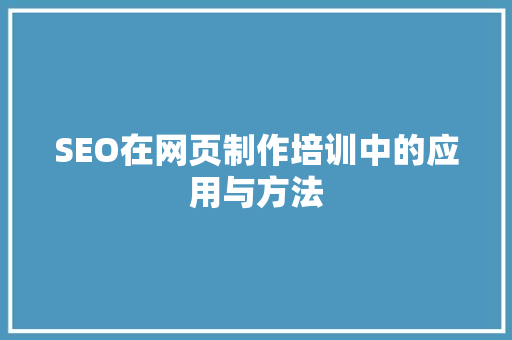 SEO在网页制作培训中的应用与方法