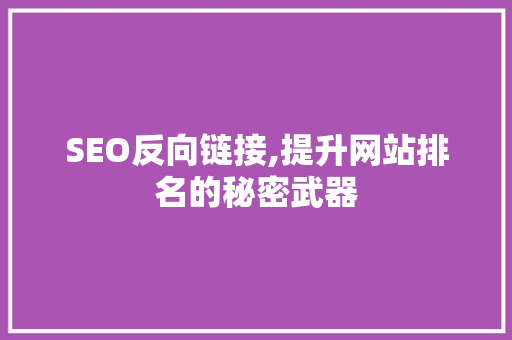 SEO反向链接,提升网站排名的秘密武器