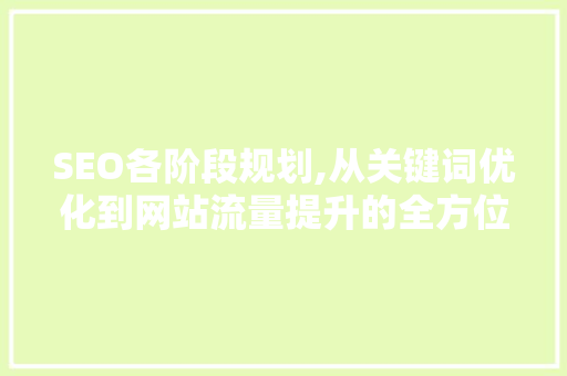 SEO各阶段规划,从关键词优化到网站流量提升的全方位攻略