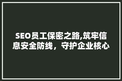 SEO员工保密之路,筑牢信息安全防线，守护企业核心竞争力
