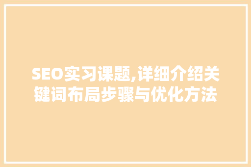 SEO实习课题,详细介绍关键词布局步骤与优化方法
