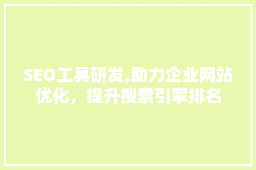 SEO工具研发,助力企业网站优化，提升搜索引擎排名