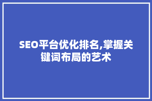 SEO平台优化排名,掌握关键词布局的艺术