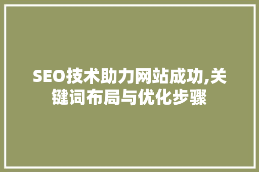 SEO技术助力网站成功,关键词布局与优化步骤