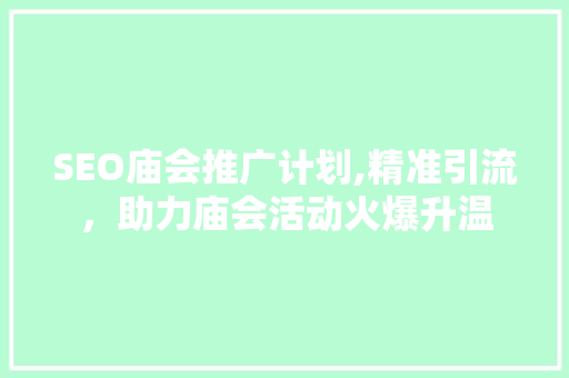 SEO庙会推广计划,精准引流，助力庙会活动火爆升温