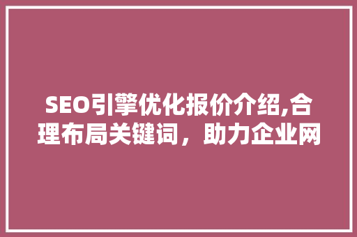 SEO引擎优化报价介绍,合理布局关键词，助力企业网站排名提升