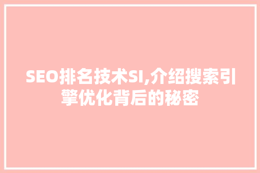 SEO排名技术SI,介绍搜索引擎优化背后的秘密