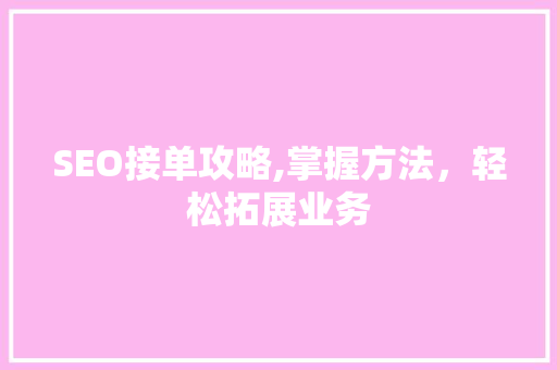 SEO接单攻略,掌握方法，轻松拓展业务