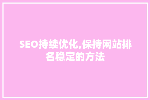SEO持续优化,保持网站排名稳定的方法