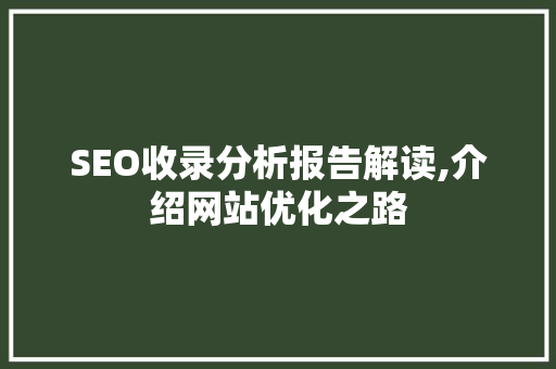 SEO收录分析报告解读,介绍网站优化之路