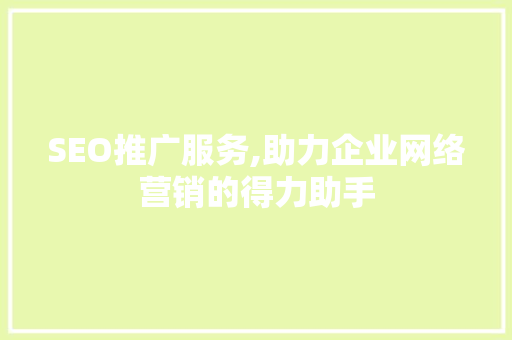 SEO推广服务,助力企业网络营销的得力助手