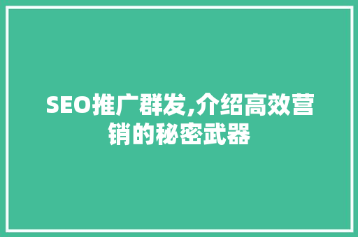 SEO推广群发,介绍高效营销的秘密武器