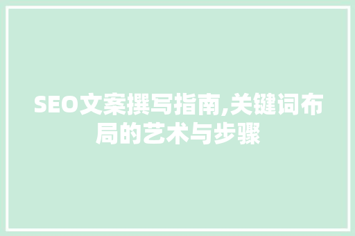 SEO文案撰写指南,关键词布局的艺术与步骤