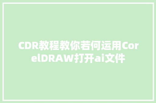 CDR教程教你若何运用CorelDRAW打开ai文件
