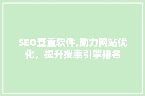 SEO查重软件,助力网站优化，提升搜索引擎排名
