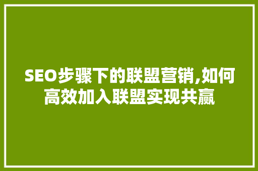SEO步骤下的联盟营销,如何高效加入联盟实现共赢