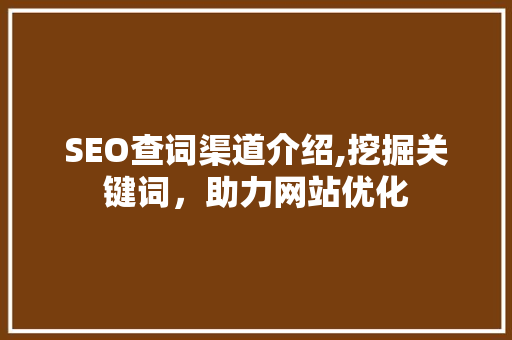 SEO查词渠道介绍,挖掘关键词，助力网站优化