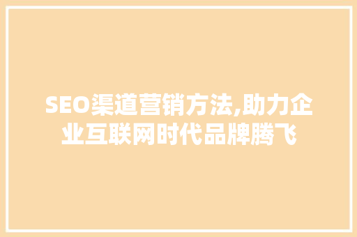 SEO渠道营销方法,助力企业互联网时代品牌腾飞