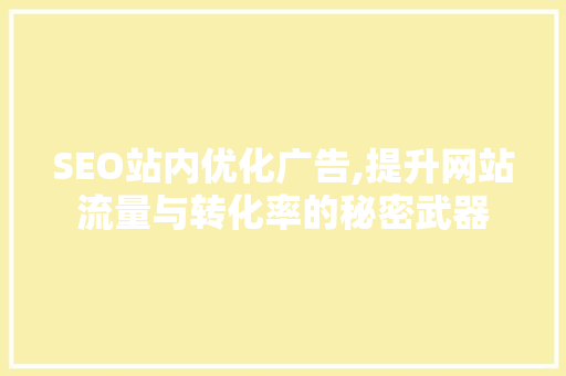 SEO站内优化广告,提升网站流量与转化率的秘密武器